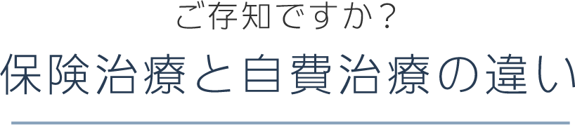 ご存知ですか？ 保険治療と自費治療の違い