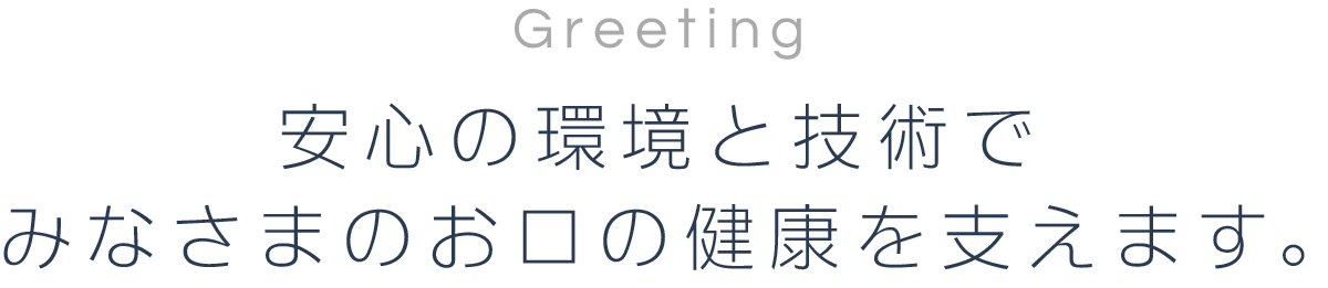 安心の環境と技術でみなさまのお口の健康を支えます。