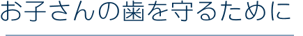 お子さんの歯を守るために