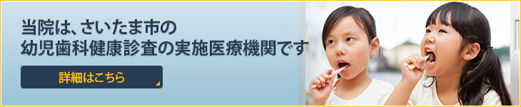 当院は、さいたま市の幼児歯科健康診査の実施医療機関です